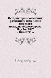 История происхождения, развития и изменения морского международного права. Изд.2-е. 1887. в 1894-1895 гг.