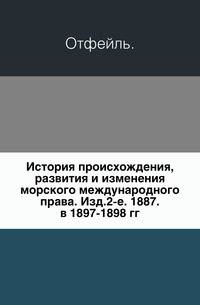 История происхождения, развития и изменения морского международного права. Изд.2-е. 1887. в 1897-1898 гг.