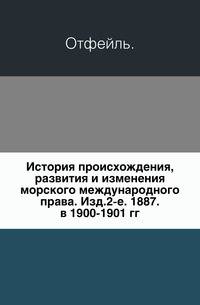 История происхождения, развития и изменения морского международного права. Изд.2-е. 1887. в 1900-1901 гг.