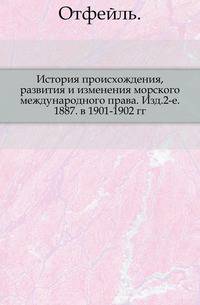 История происхождения, развития и изменения морского международного права. Изд.2-е. 1887. в 1901-1902 гг.