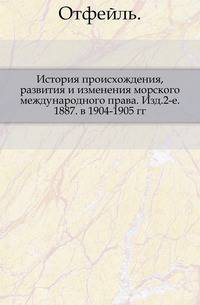 История происхождения, развития и изменения морского международного права. Изд.2-е. 1887. в 1904-1905 гг.