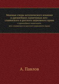 Мнимые следы католического влияния в древнейших памятниках юго-славянского и русского церковного права.