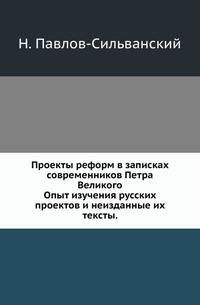 Проекты реформ в записках современников Петра Великого.. Опыт изучения русских проектов и неизданные их тексты.