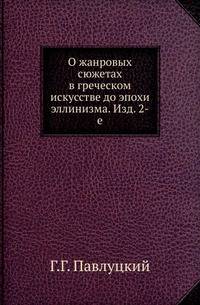 О жанровых сюжетах в греческом искусстве до эпохи эллинизма . Изд. 2-е, испр. и доп.