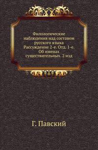 Филологические наблюдения над составом русского языка. Рассуждение 2-е. Отделение 1-е. Об именах существительных.