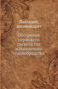 Обозрение пермского раскола так называемого "старообрядства".
