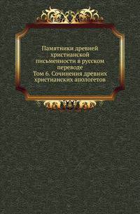 Памятники древней христианской письменности в русском переводе. Том 6. Сочинения древних христианских апологетов