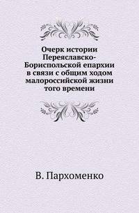 Очерк истории Переяславско-Бориспольской епархии в связи с общим ходом малороссийской жизни того времени.