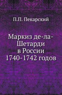 Маркиз де-ла-Шетарди в России 1740-1742 годов. Перевод рукописных депеш французского посольства в Петербурге.
