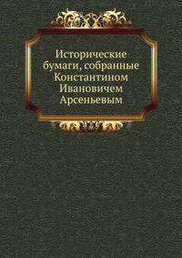 Исторические бумаги, собранные Константином Ивановичем Арсеньевым.