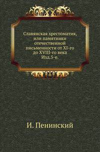 Славянская хрестоматия, или памятники отечественной письменности от XI-го до XVIII-го века. Изд.5-е, исправленное.