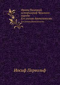 Франц Палацкий, историограф Чешского народа. Его ученая деятельность