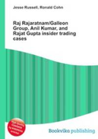 Raj Rajaratnam/Galleon Group, Anil Kumar, and Rajat Gupta insider trading cases