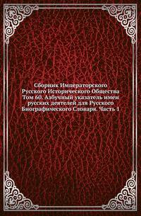 Сборник Императорского Русского Исторического Общества Исследования об инородцах Казанской губернии. 1856. Вып.060. Азбучный указатель имен русских деятелей для Русского Биографического Словаря. Ч.1. (А-Л). 1887 г.
