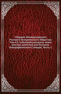 Сборник Императорского Русского Исторического Общества Исследования об инородцах Казанской губернии. 1856. Вып.062. Азбучный указатель имен русских деятелей для Русского Биографического Словаря. Ч.2. (М-О). 1888 г.