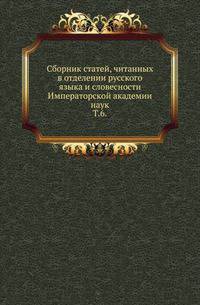 Сборник статей, читанных в отделении русского языка и словесности Императорской академии наук. Том 6