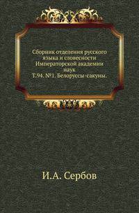 Исторические чтения о языке и словесности в заседаниях 2-го Отделения. Т.94. №1. Сербов И.А. Белоруссы-сакуны. Краткий этнографический очерк.