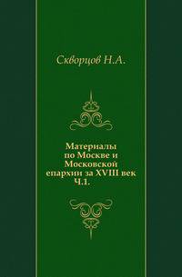 Материалы по Москве и Московской епархии за XVIII век. Часть 1