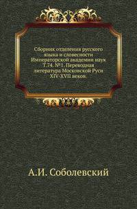 Исторические чтения о языке и словесности в заседаниях 2-го Отделения. Т.74. №1. Соболевский А.И. Переводная литература Московской Руси XIV-XVII веков. Библиографические материалы.