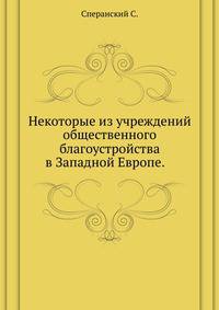 Некоторые из учреждений общественного благоустройства в Западной Европе. 1895. (Ученые записки имп. Моск. ун-та. Отд. юридич. Вып.10).