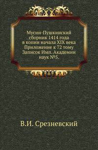 Мусин-Пушкинский сборник 1414 года в копии начала XIX века.. Приложение к 72 тому Записок Имп. Академии наук №5.
