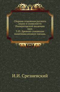 Исторические чтения о языке и словесности в заседаниях 2-го Отделения. Т.03. Срезневский И.И. Древние славянские памятники юсового письма.