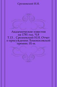 Академические известия на 1781 год. Ч.8. Т.13. . Срезневский И.И. Отчет о присуждении Ломоносовской премии. 01-м.