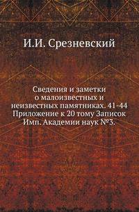 Сведения и заметки о малоизвестных и неизвестных памятниках. 41-44.. Приложение к 20 тому Записок Имп. Академии наук №3.