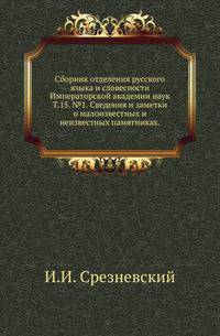 Сборник отделения русского языка и словесности Императорской академии наук.. Т.15. №1. Сведения и заметки о малоизвестных и неизвестных памятниках.