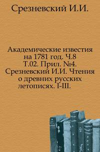 Академические известия на 1781 год. Ч.8. Т.02. Прил. №4. Срезневский И.И. Чтения о древних русских летописях. I-III.