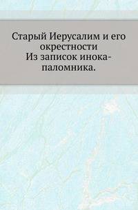 Старый Иерусалим и его окрестности.. Из записок инока-паломника.