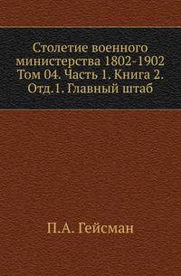 Столетие военного министерства 1802-1902 Разграничение гражданского и уголовного судопроизводства в истории русского права. 1873. (ЖМНП) Т.04. Ч.1. Кн.2. Отд.1. Гейсман П.А. Главный штаб. Исторический очерк возникновения и р…