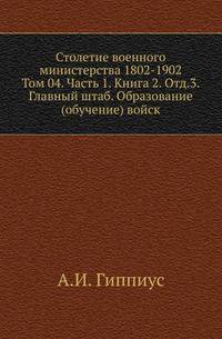 Столетие военного министерства 1802-1902 Разграничение гражданского и уголовного судопроизводства в истории русского права. 1873. (ЖМНП) Т.04. Ч.1. Кн.2. Отд.3. Гиппиус А.И. Главный штаб. Исторический очерк. Образование (обу…