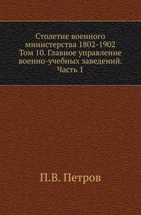 Столетие военного министерства 1802-1902 Разграничение гражданского и уголовного судопроизводства в истории русского права. 1873. (ЖМНП) Т.10. Петров П.В. Главное управление военно-учебных заведений. Исторический очерк. Ч.1