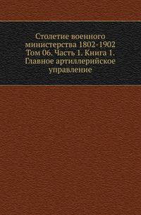 Главное артиллерийское управление. Исторический очерк. 1902. (Столетие военного министерства 1802-1902. Т.06. Ч.1. Кн.1.)