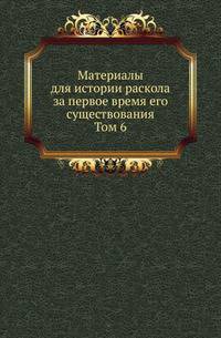 Материалы для истории раскола за первое время его существования. Т.6. Историко и догматико-полемические сочинения первых расколоучителей. Ч.3. Сочинения бывшего Благовещенского собора дьякона Федора Иванова.