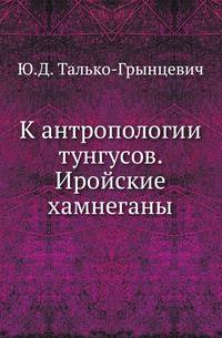 Систематический указатель статей, касающихся материка Азии, помещенных в изданиях ИРГО с 1846 до 1897 года. Т.07. Вып.3. Талько-Грынцевич Ю.Д. К антропологии тунгусов. Иройские хамнеганы.