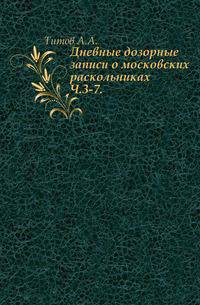 Дневные дозорные записи о московских раскольниках. Часть 3-7