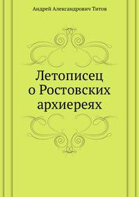 Список и указатель трудов, исследований и материалов, напечатанных в повременных изданиях Императорского общества истории и древностей российских при Московском университете за 1815-1888 годы. № 094. Титов А.А. Летописец о Ростовских архиереях.