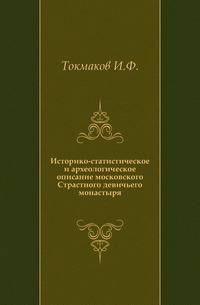 Историко-статистическое и археологическое описание московского Страстного девичьего монастыря.