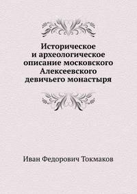 Историческое и археологическое описание московского Алексеевского девичьего монастыря.