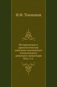 Историческое и археологическое описание московского Алексеевского девичьего монастыря.. Изд. 2-е.