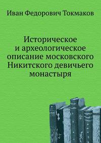 Историческое и археологическое описание московского Никитского девичьего монастыря.
