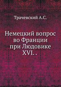 Немецкий вопрос во Франции при Людовике XVI. (С приложением оправдательных документов). (Записки Императорского Новороссийского ун-та, том 31. 1880). 1880. (Записки Императорского Новороссийского университета)