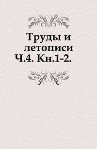 Труды и летописи Общества истории и древностей российских. Часть 4. Книга 1-2