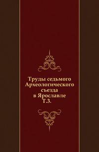Труды седьмого Археологического съезда в Ярославле. Том 3