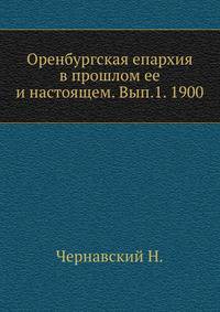 Оренбургская епархия в прошлом ее и настоящем. Вып.1. 1900. (Оренбургская ученая архивная комиссия. Труды [...]. Вып.07.)