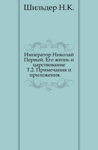 Император Николай Первый. Его жизнь и царствование. Том 2. Примечания и приложения