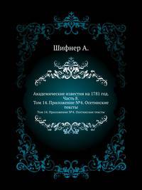 Академические известия на 1781 год. Ч.8. Т.14. Прил. №4. Шифнер А. Осетинские тексты, собранные Дан.Чонкадзе и Вас.Цораевым.