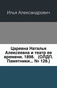 Царевна Наталья Алексеевна и театр ее времени. 1898. (ОЛДП. Памятники... № 128.)